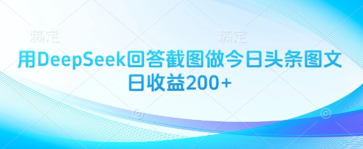 用DeepSeek回答截图做今日头条图文日收益200+-网赚联盟