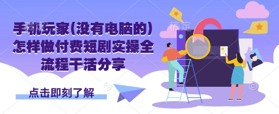 手机玩家(没有电脑的)怎样做付费短剧实操全流程干活分享-网赚联盟