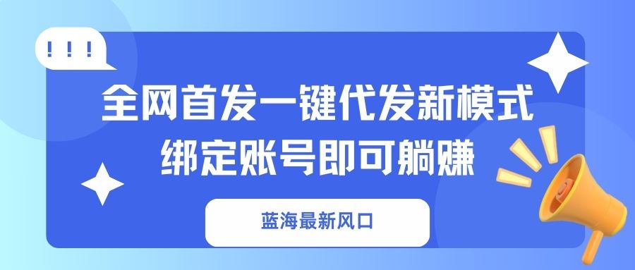 蓝海最新风口，全网首发一键代发新模式！绑定账号即可躺赚-网赚联盟