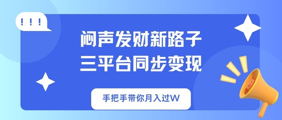 闷声发财新路子！三平台同步变现，手把手带你月入过W-网赚联盟