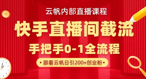 云帆内部直播课·快手直播间截流玩法，日引100+创业粉-网赚联盟