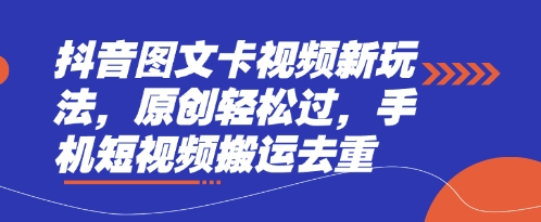 抖音图文卡视频新玩法，原创轻松过，手机短视频搬运去重-网赚联盟