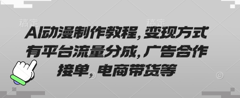 AI动漫制作教程，变现方式有平台流量分成，广告合作接单，电商带货等-网赚联盟