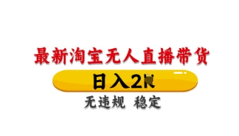 最新淘宝无人直播带货，日入数张，不违规不封号，独家技术，操作简单【揭秘】-网赚联盟
