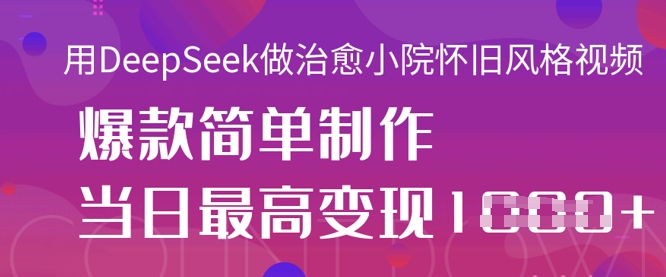 用DeepSeek做治愈小院怀旧风格视频，爆款轻松制作，当日最高变现1k-网赚联盟