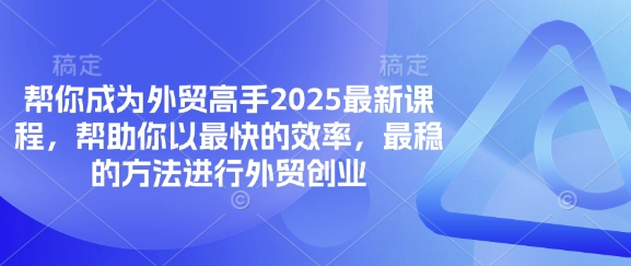 帮你成为外贸高手2025最新课程，帮助你以最快的效率，最稳的方法进行外贸创业-网赚联盟