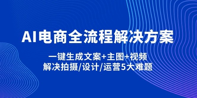 AI电商全流程解决方案,一键生成文案+主图+视频,解决拍摄/设计/运营5大难题-网赚联盟