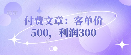 付费文章：客单价500，利润300-网赚联盟