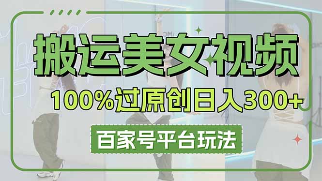 搬运美女视频100%过原创大揭秘，百家号平台玩法，轻松日入3000+(可矩阵-网赚联盟
