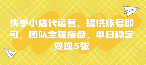 快手小店代运营，提供账号即可，团队全程操盘，单日稳定变现5张【揭秘】-网赚联盟