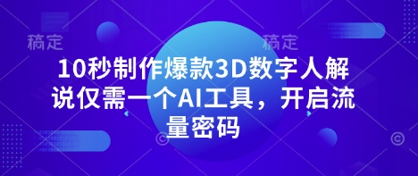 10秒制作爆款3D数字人解说仅需一个AI工具，开启流量密码-网赚联盟
