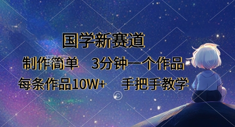 国学新赛道，制作简单，3分钟一个作品，每条作品10W+，手把手教学-网赚联盟