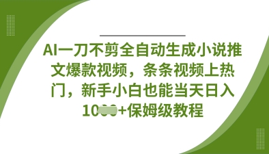 AI一刀不剪全自动生成小说推文爆款视频，条条视频上热门，新手小白也能当天日入数张-网赚联盟