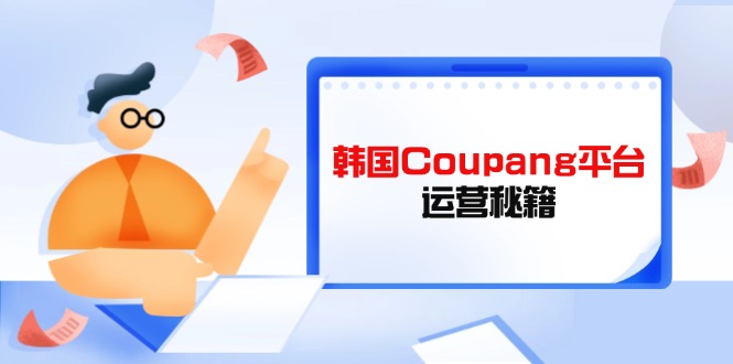 Coupang平台运营秘籍，酷胖卖家必修课，助力卖家提升平台竞争力-网赚联盟