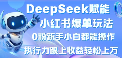 DeepSeek赋能小红书爆单玩法0粉新手小白都能操作，执行力跟上收益轻松上W，懒人勿做-网赚联盟