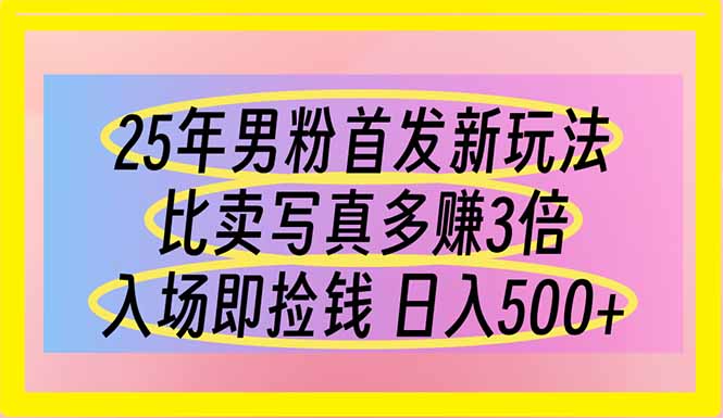 25年男粉首发新玩法 比卖写真赚的更多 入场即捡钱 日入500-网赚联盟