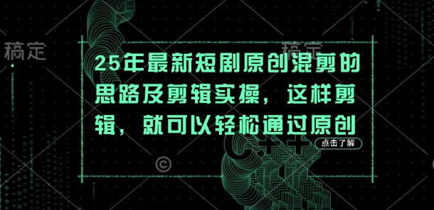 25年最新短剧原创混剪的思路及剪辑实操，这样剪辑，就可以轻松通过原创-网赚联盟