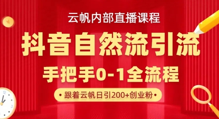 【云帆内部直播课】抖音最新自然模版引流玩法，单号单日引300+精准创业粉-网赚联盟