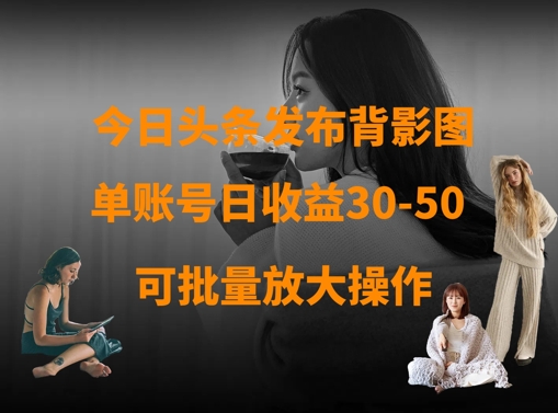 今日头条发布背影图，单账号日收益30-50，可放大操作-网赚联盟