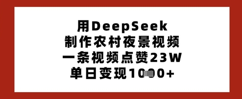 用DeepSeek制作农村夜景视频，一条视频点赞23W，单日变现多张-网赚联盟