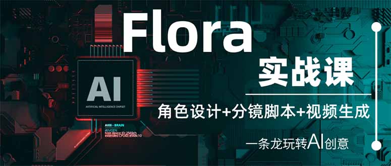 Flora实战课：角色设计+分镜脚本+视频生成，一条龙玩转AI创意-网赚联盟