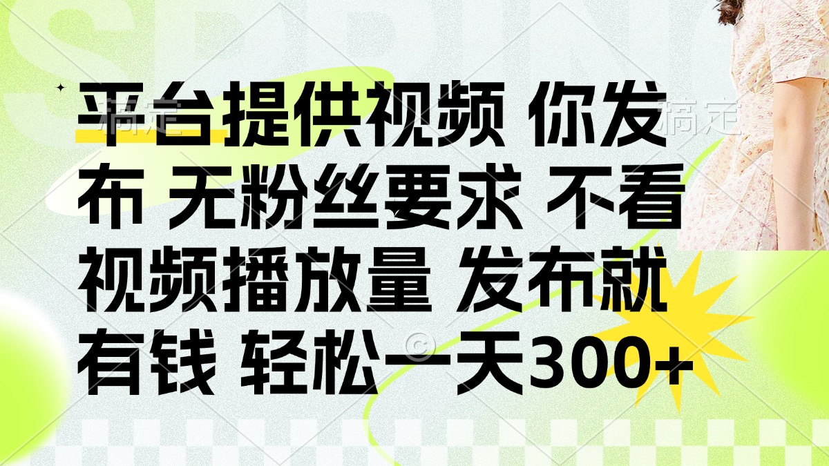 发布平台提供视频就有钱 无粉丝要求 不看视频播放量 发布就有钱 一天300+-网赚联盟