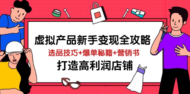 虚拟产品新手变现全攻略，选品技巧+爆单秘籍+营销书，打造高利润店铺-网赚联盟
