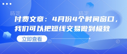 付费文章：4月份4个时间窗口，我们可以把短线交易做到极致-网赚联盟