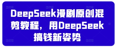 DeepSeek漫剧原创混剪教程，用DeepSeek搞钱新姿势-网赚联盟