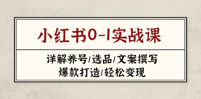 小红书0-1实战课(2023-2025)，详解养号/选品/文案撰写/爆款打造/轻松变现-网赚联盟