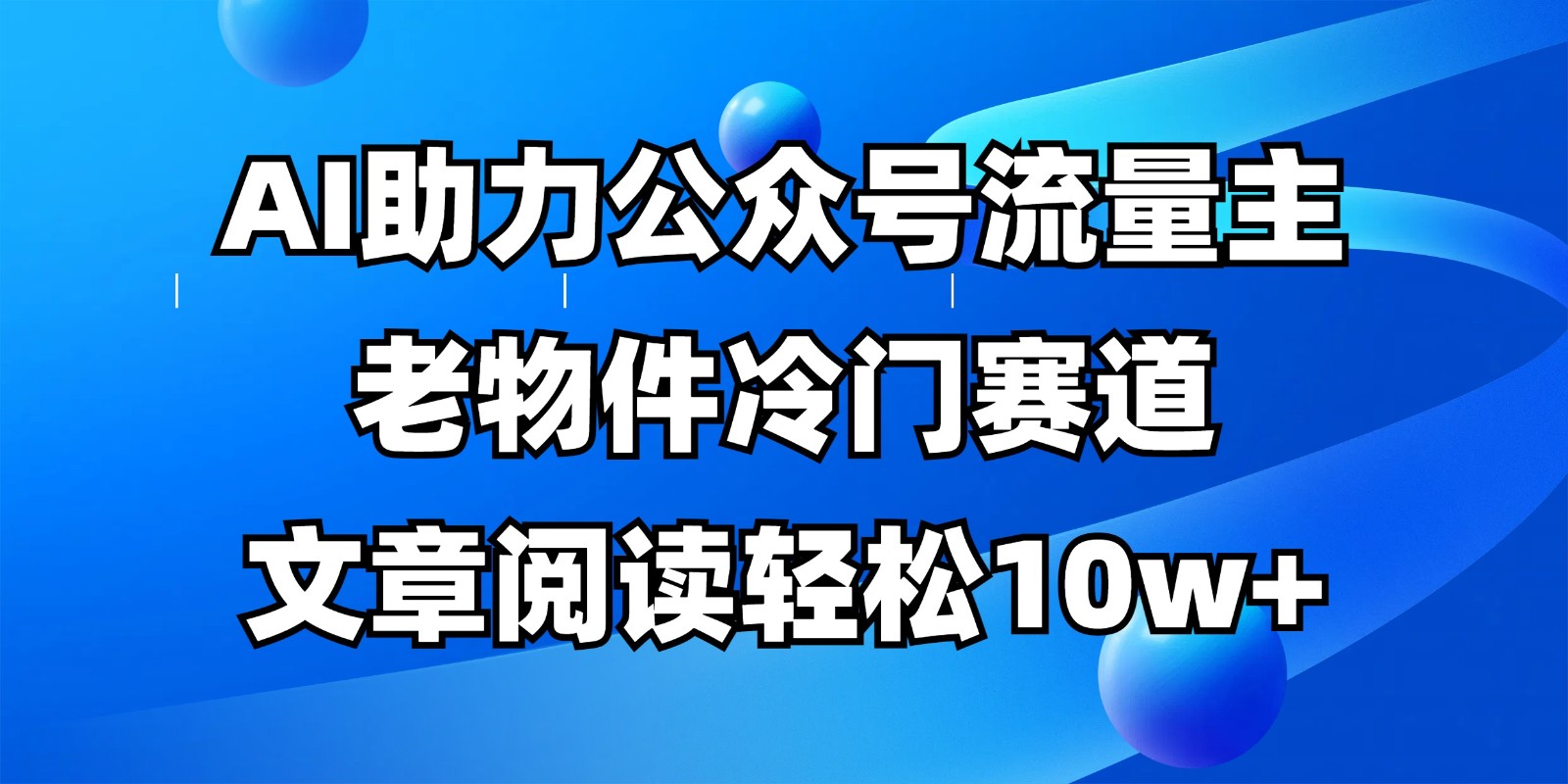 公众号流量主冷门赛道，AI助力，文章阅读轻松10w+，全流程详细教程-网赚联盟