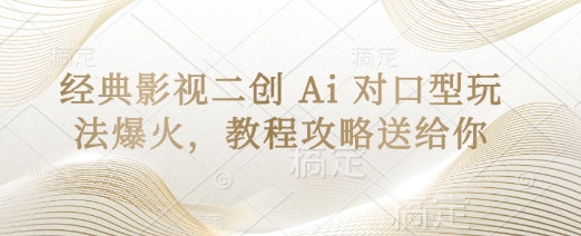 经典影视二创 Ai 对口型玩法爆火，教程攻略送给你-网赚联盟