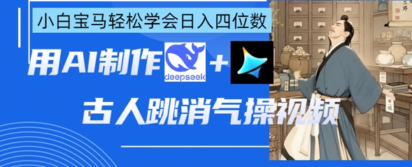AI古人跳消气操视频制作，deepseek+即梦，小白宝马轻松学会日入四位数-网赚联盟