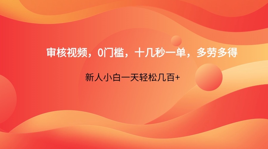 审核视频，0门槛，十几秒一单，多劳多得，新人小白一天轻松几百+-网赚联盟