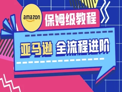 亚马逊保姆级全流程实操教程-跨境电商教程-网赚联盟
