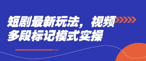 短剧最新玩法，视频多段标记模式实操-网赚联盟