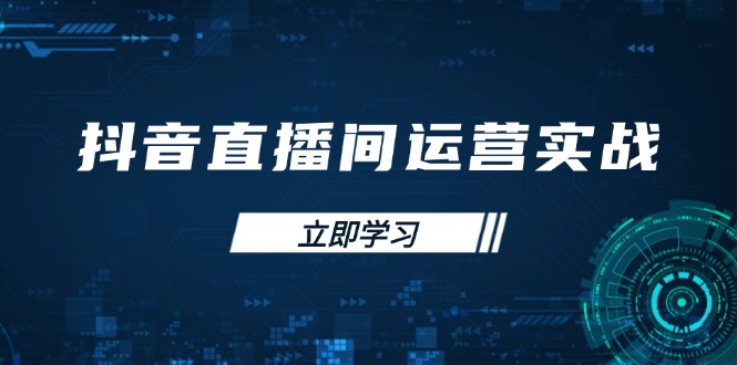 抖音直播间运营实战48+50期：学习账号管理与流量模型 掌握付费推广提升GMV-网赚联盟
