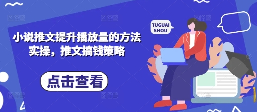 小说推文提升播放量的方法实操，推文搞钱策略-网赚联盟
