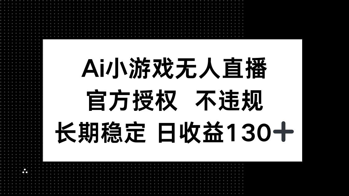 AI小游戏无人直播，官方授权 不违规，单日平均收益130+-网赚联盟