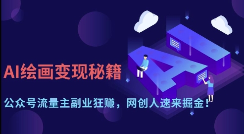 AI绘画变现秘籍：公众号流量主副业狂挣，网创人速来掘金【揭秘】-网赚联盟