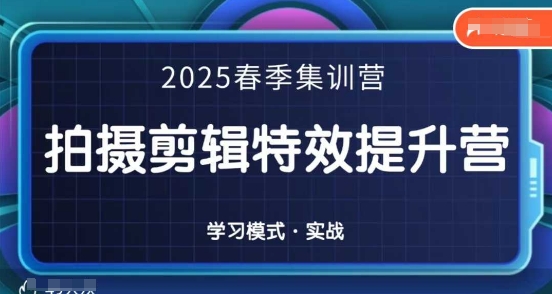2025春季拍剪全能集训营，拍摄剪辑特效提升营-网赚联盟