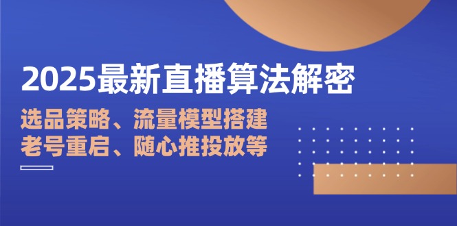2025最新直播算法解密：选品策略、流量模型搭建、老号重启、随心推投放等-网赚联盟
