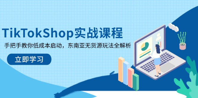 TikTokShop实战课程，手把手教你低成本启动，东南亚无货源玩法全解析-网赚联盟