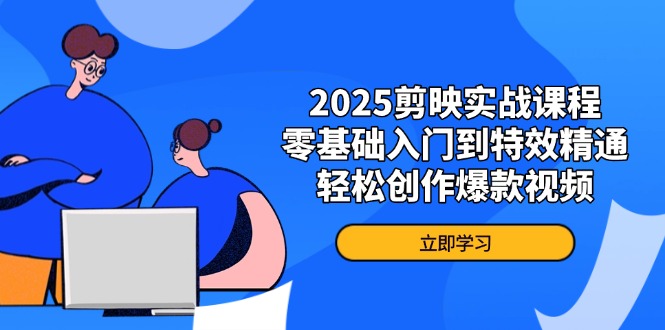 2025剪映实战课程，零基础入门到特效精通，轻松创作爆款视频-网赚联盟