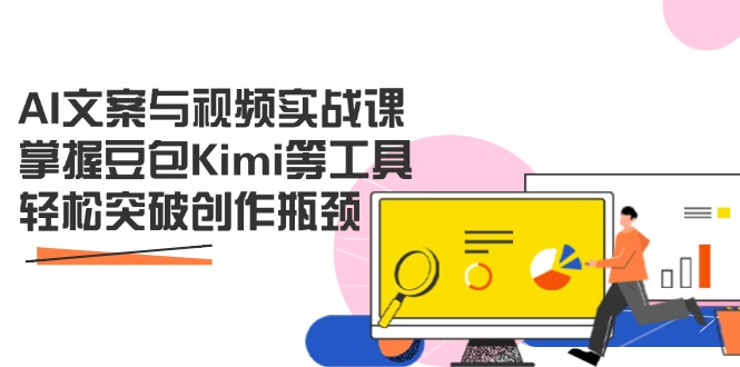 AI文案与视频实战课，掌握豆包Kimi等工具，轻松突破创作瓶颈-网赚联盟