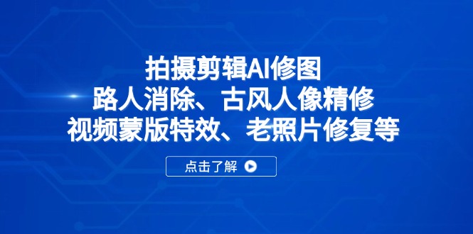 拍摄剪辑AI修图：路人消除、古风人像精修、视频蒙版特效、老照片修复等-网赚联盟