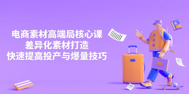 3月电商素材高端局核心课，差异化素材打造，快速提高投产与爆量技巧-网赚联盟