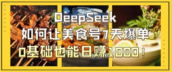 DeepSeek如何让美食号7天爆单，0基础也能日入1k-网赚联盟