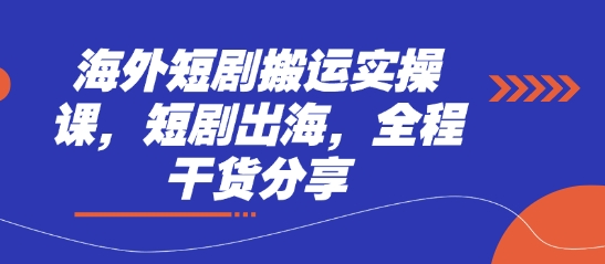 海外短剧搬运实操课，短剧出海，全程干货分享-网赚联盟