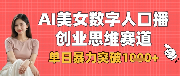 AI美女数字人口播商业思维赛道，单日暴力突破1k+-网赚联盟